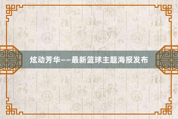 炫动芳华——最新篮球主题海报发布